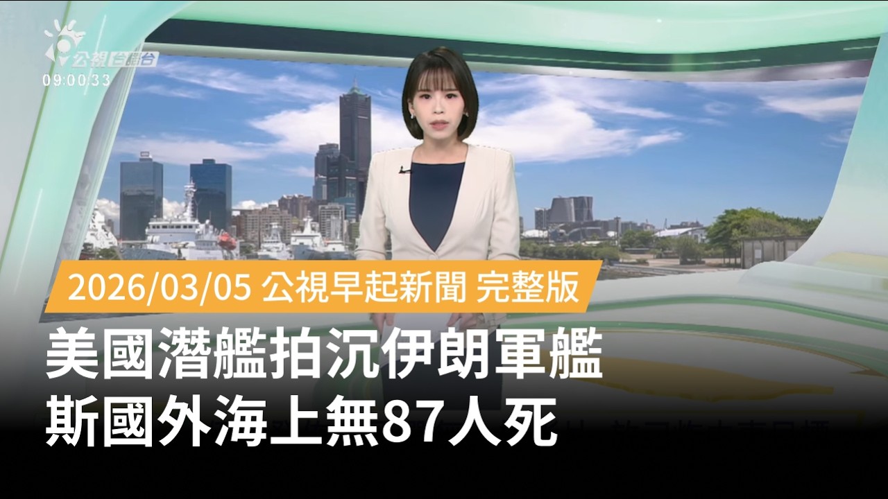 20260305 | 公視早起新聞 | 美國潛艦拍沉伊朗軍艦 斯國外海上無87人死