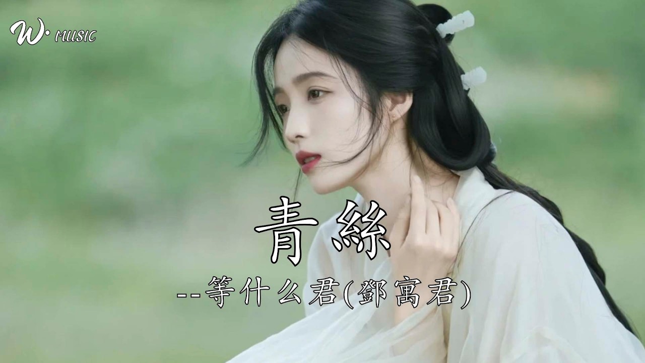 青絲 - 等什麼君(鄧寓君)『君不見妾起舞翩翩  君不見妾鼓瑟綿綿』