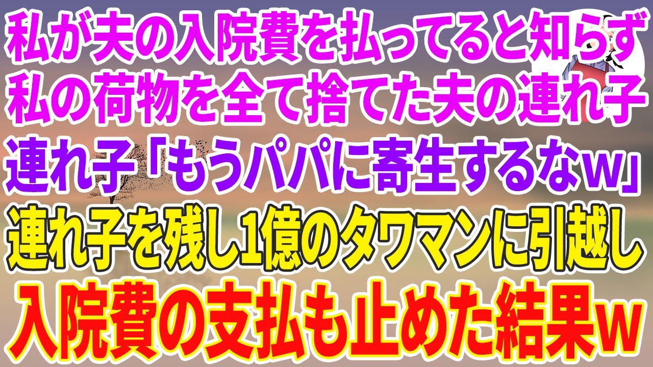 【スカッとする話】私が夫の入院費を払ってると知らず私の荷物を全て捨てた夫の連れ子「もうパパに寄生するなw」連れ子を残し1億のタワマンに引越し入院費の支払いも止めた結果w