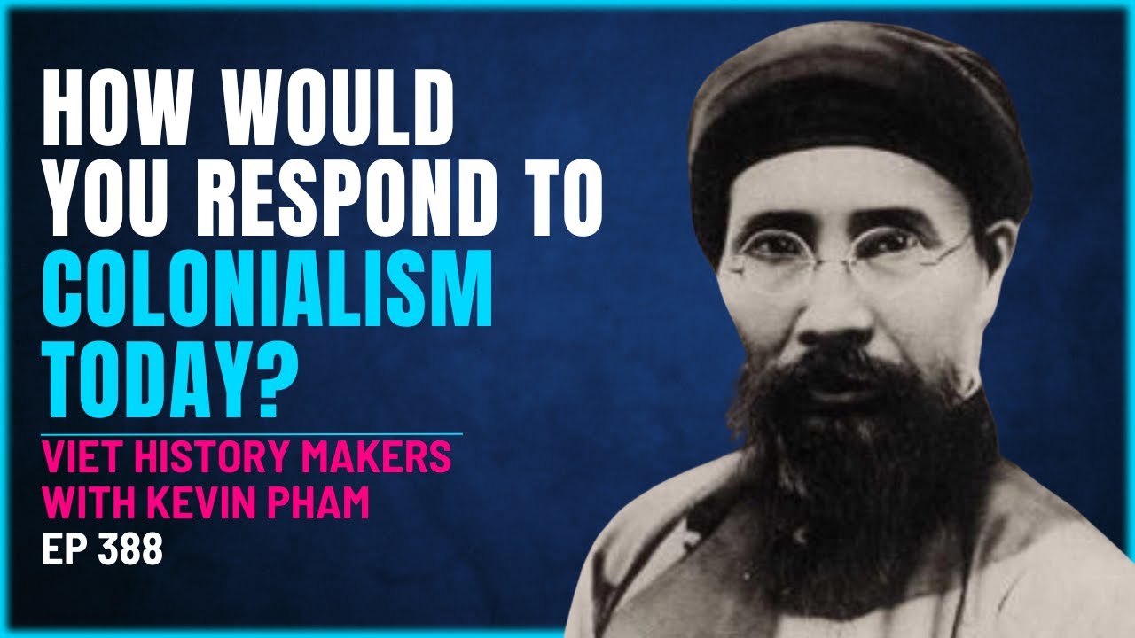 389 - Viet History Makers - Phan Boi Chau - How Would You Respond to Colonialism Today?