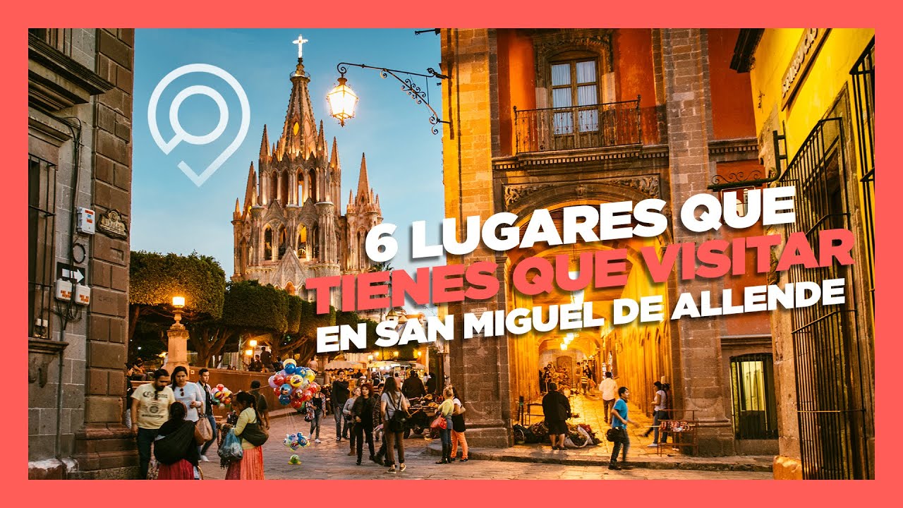 6 lugares que tienes que visitar en San Miguel de Allende
