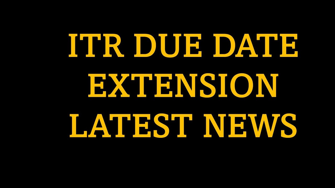 ITR due date extension latest update