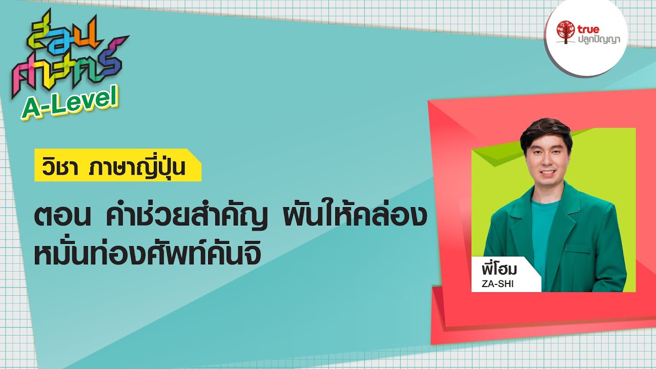 สอนศาสตร์ A-Level : วิชาภาษาญี่ปุ่น ตอน คำช่วยสำคัญ ผันให้คล่อง หมั่นท่องศัพท์คันจิ