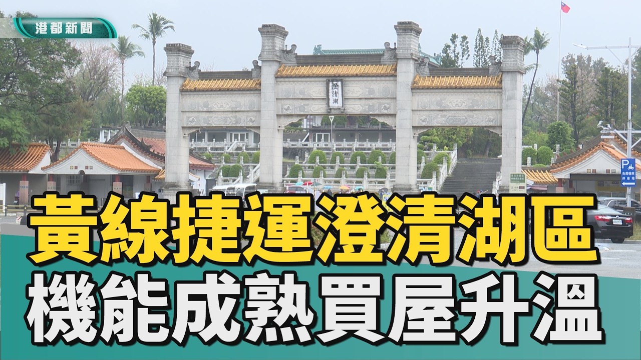 帶動房市熱｜黃線捷運澄清湖特區 生活機能成熟買屋升溫