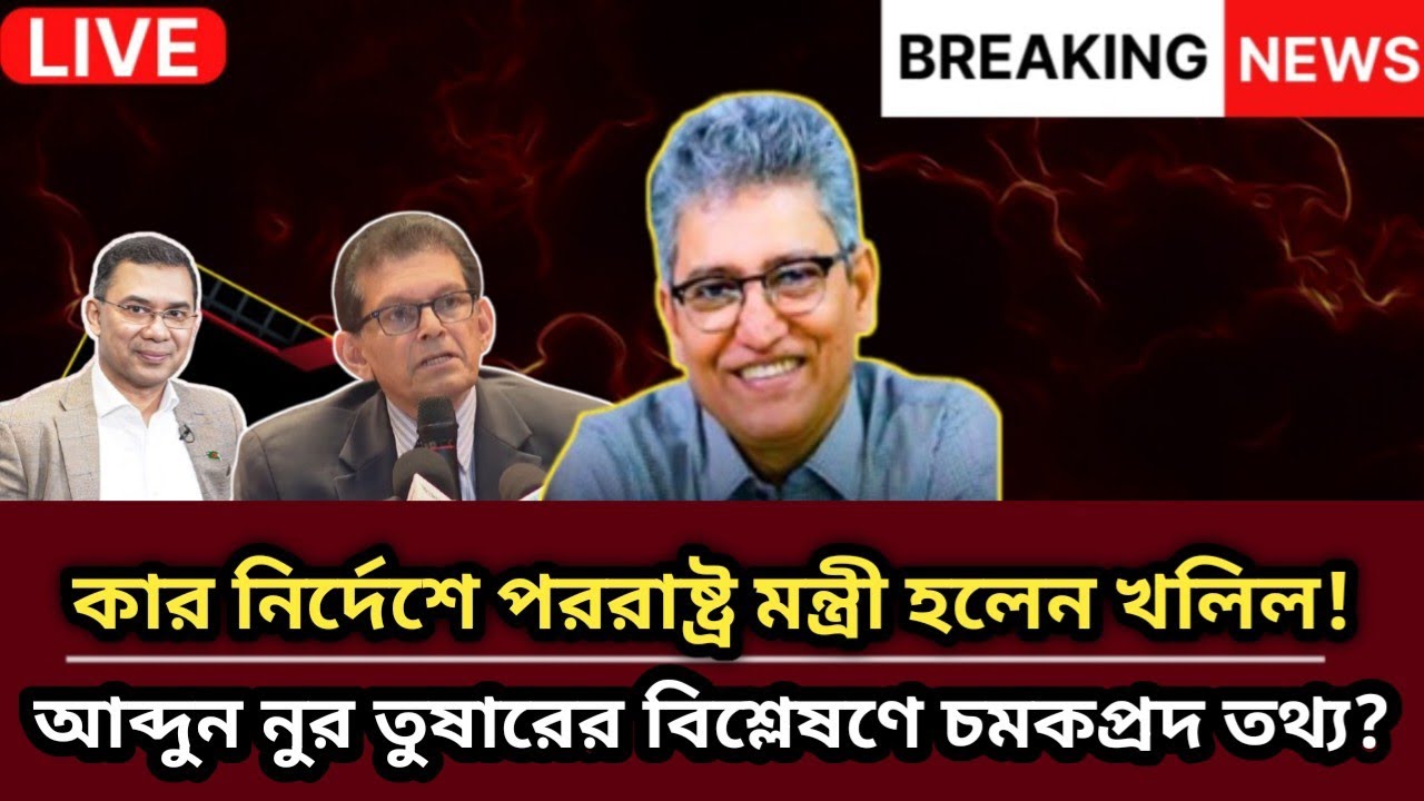 🔴 কার নির্দেশে পররাষ্ট্র মন্ত্রী হলেন খলিল আব্দুন নুর তুষারের বিশ্লেষণে চমকপ্রদ তথ্য| Masood Kamal |