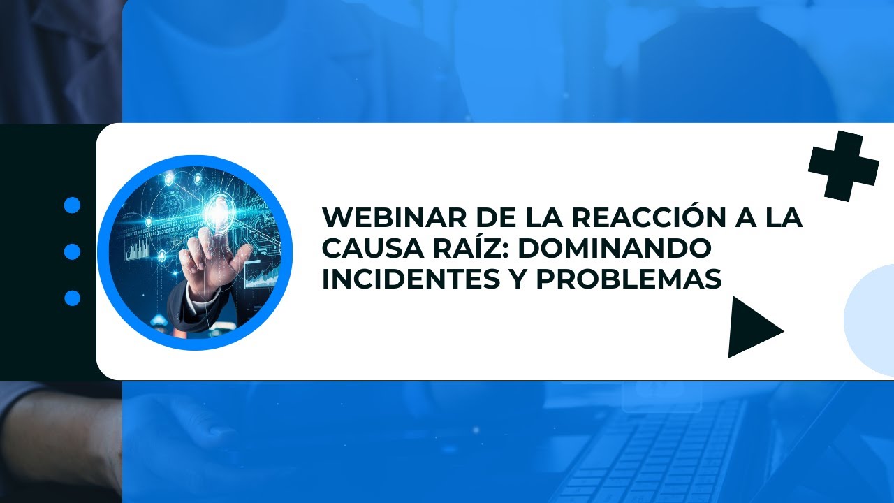 Webinar De la reacción a la causa raíz: Dominando Incidentes y Problemas