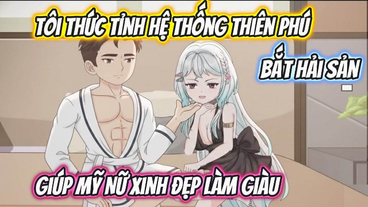 Tôi Thức Tỉnh Hệ Thống Thiên Phú Bắt Hải Sản Giúp Mỹ Nữ Xinh Đẹp Làm Giàu Full Bộ | Phan VietSub