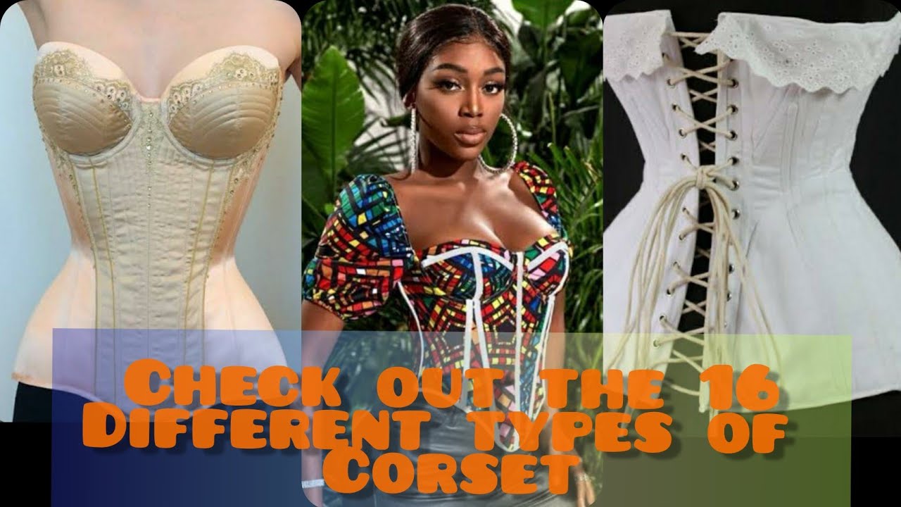 Check out the 16 types of Corset..e.g Edwardian Corset, Elizabethan Corset e.t.c