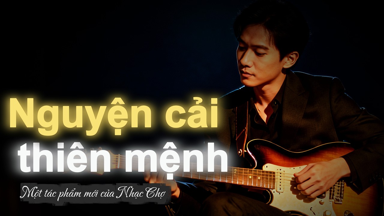 NGUYỆN CẢI THIÊN MỆNH - Đổi Thiên Mệnh Lấy Một Lần Gọi Em Là Người Thương | Nhạc Chợ