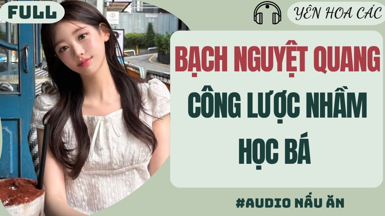 FULL AUDIO | BẠCH LIÊN HOA CÔNG LƯỢC NHẦM HỌC BÁ | YÊN HOA CÁC #truyenaudio #audio