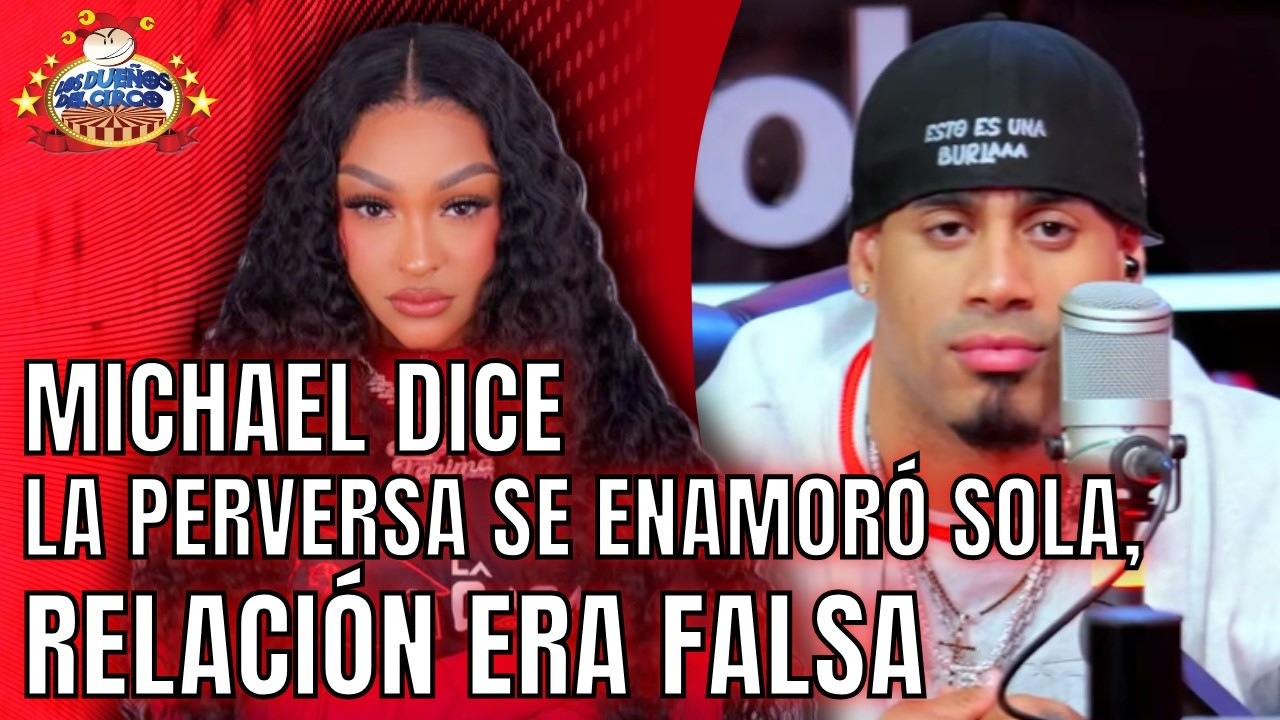 MICHAEL DICE LA PERVERSA SE ENAMORÓ SOLA. RELACIÓN ERA FALSA POR MARKETING