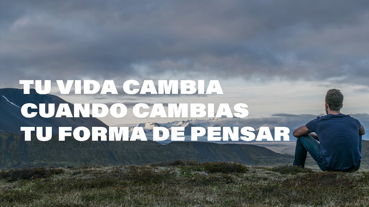 Tu vida Cambia Cuando Cambias Tu Forma de Pensar