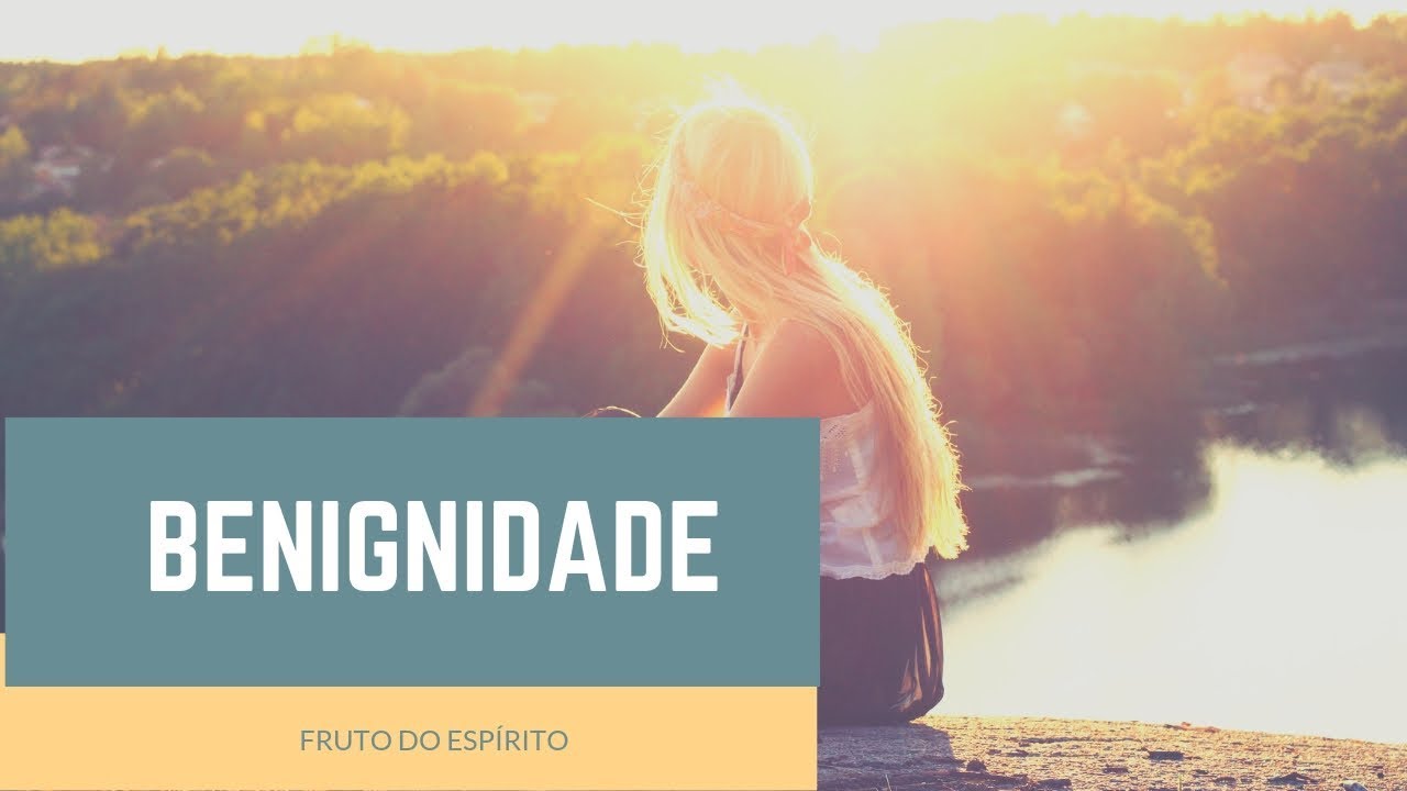 O QUE SE ENTENDE POR BENIGNIDADE?