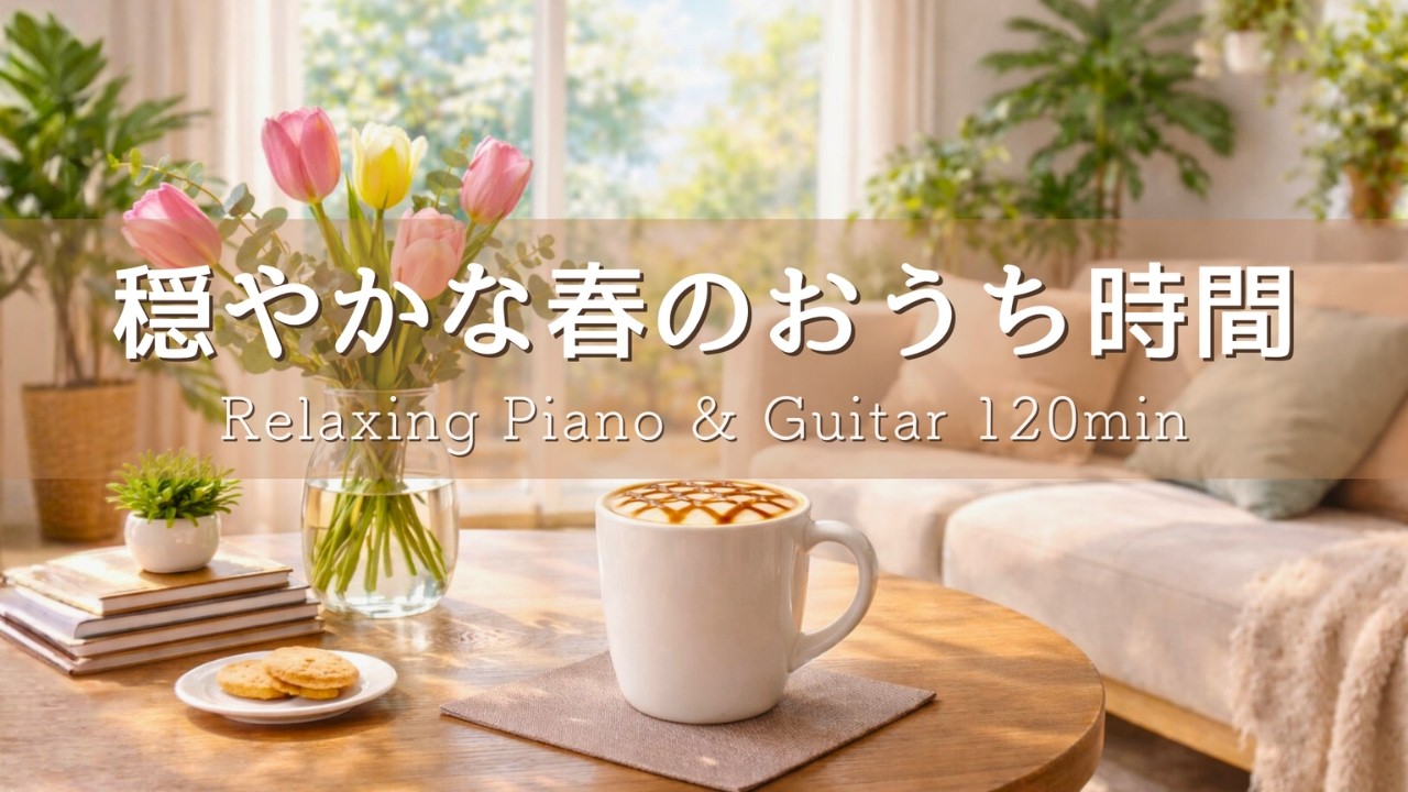 【癒しBGM】心ほどけるお家時間🌿 春の窓辺のラテと静かな朝｜Relaxing Piano & Guitar 120min｜リラックス・読書・勉強・作業用音楽