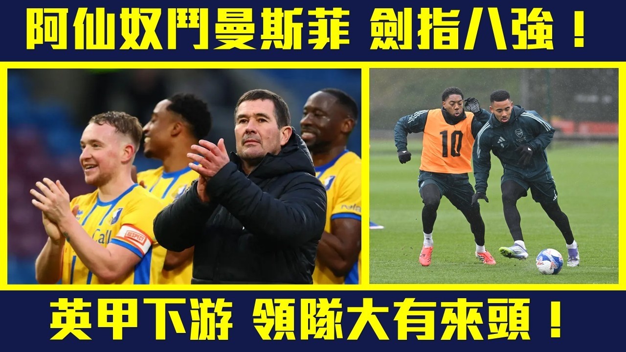 【我愛FA CUP】足總盃再遇英甲下游  阿仙奴劍指八強❗相隔一世紀再碰頭  考古曼斯菲  領隊大有來頭❗#MANARS