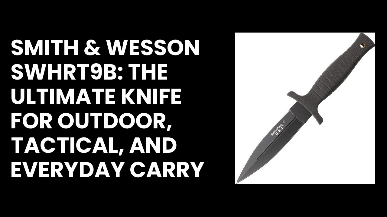 Smith & Wesson SWHRT9B: The Ultimate Knife for Outdoor, Tactical, and Everyday Carry