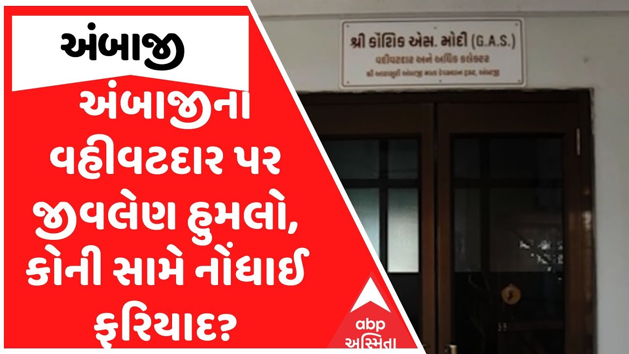 Ambaji News | અંબાજીના વહીવટદાર પર જીવલેણ હુમલો, કોની સામે નોંધાઈ ફરિયાદ?