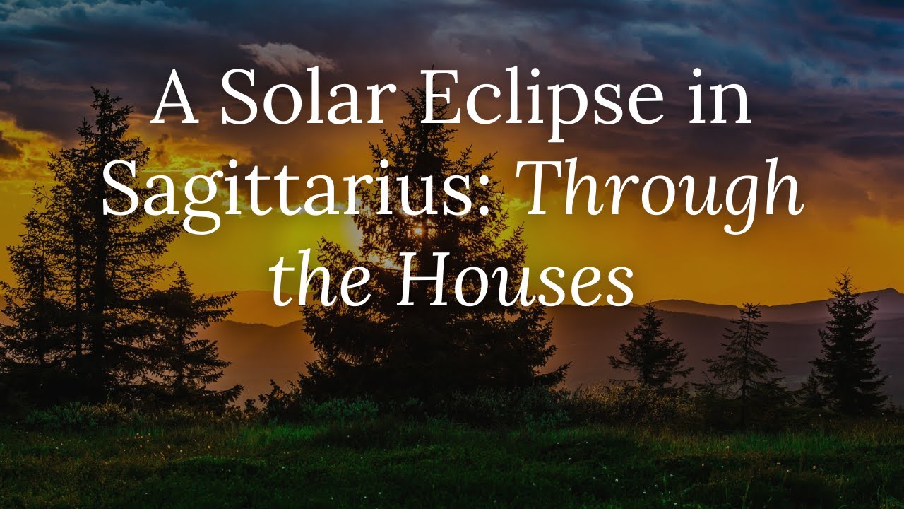 A Solar Eclipse in Sagittarius: Through the Houses