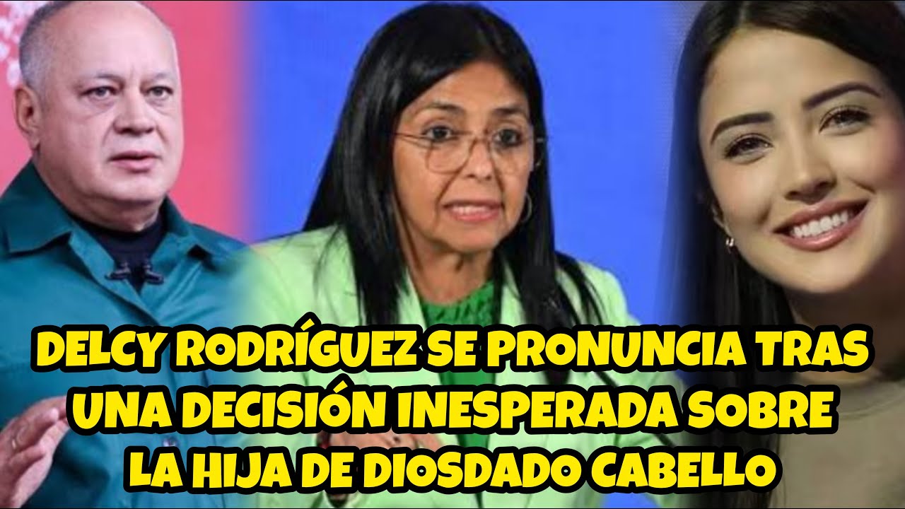 👉DELCY RODRÍGUEZ SE PRONUNCIA TRAS UNA DECISÓN INESPERADA SOBRE LA HIJA DE DIOSDADO CABELLO