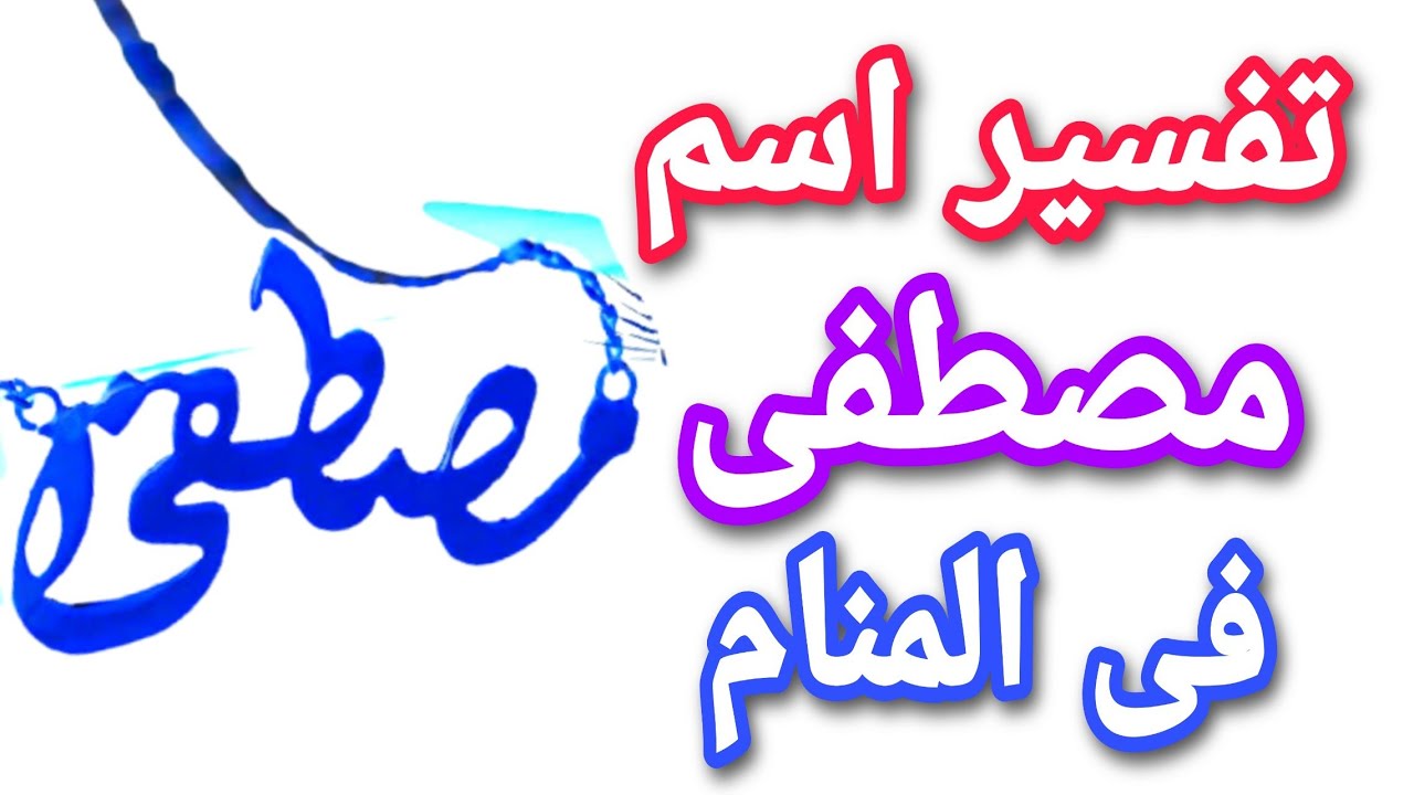 تفسير اسم مصطفى فى المنام للمتزوجة والعزباء والحامل والمطلقة والرجل