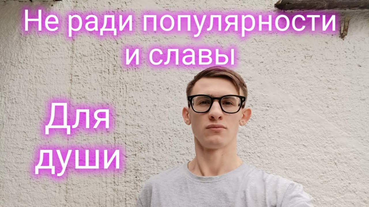 Не ради популярности и славы. Для души.