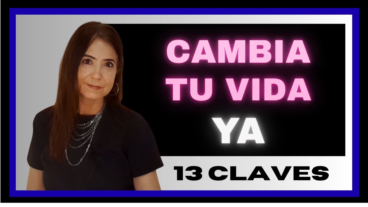 13 PASOS PARA CAMBIAR TU VIDA PARA SIEMPRE.