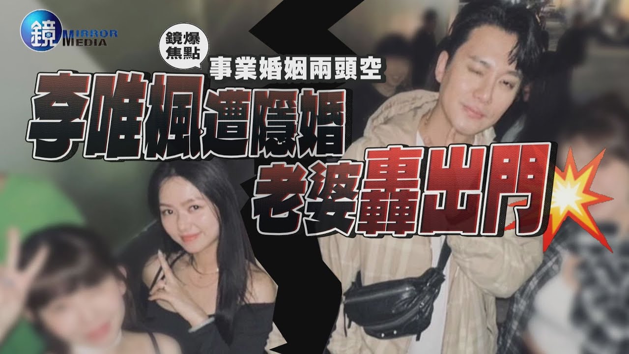 【鏡爆焦點】事業婚姻兩頭空 李唯楓遭隱婚老婆轟出門｜鏡週刊