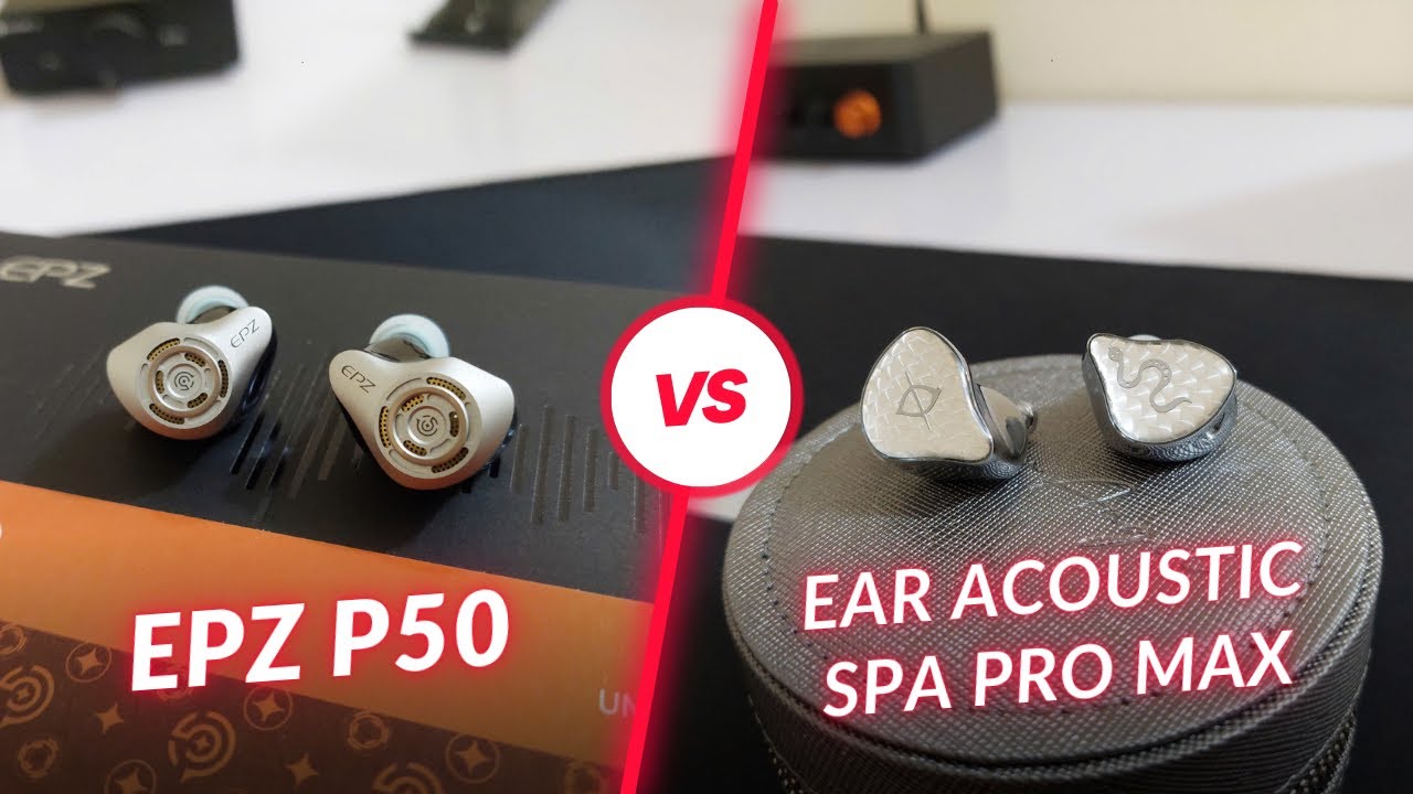 So sánh hai mẫu tai nghe EPZ P50 và Ear Acoustic SPA Pro Max
