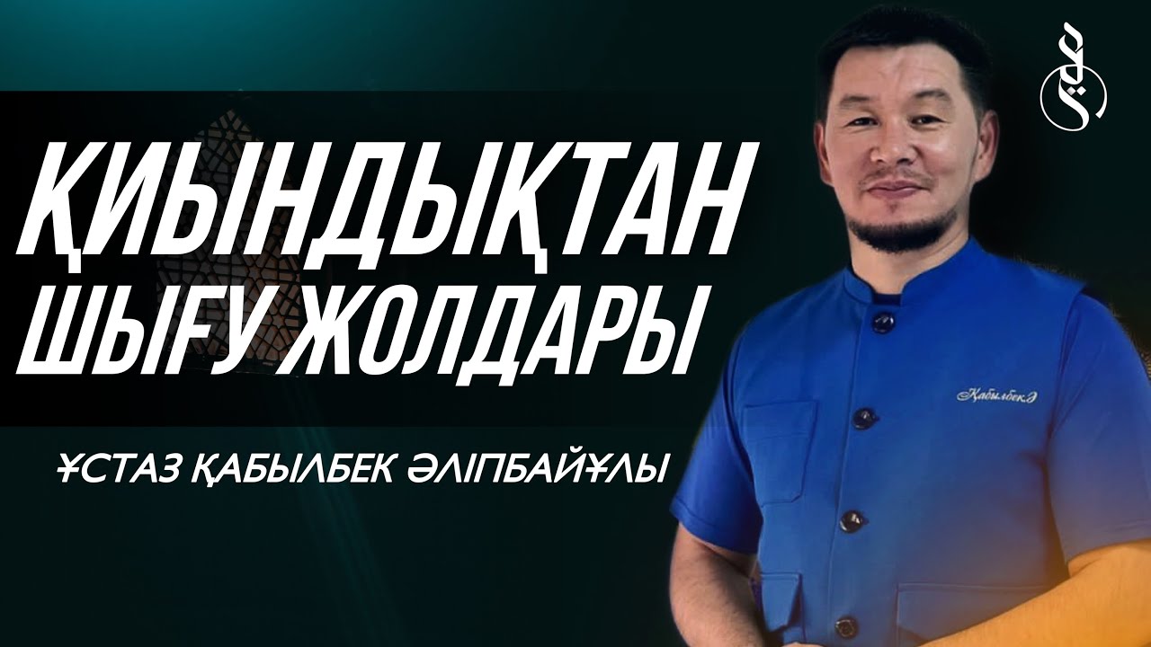 ҚИЫНДЫҚТАН ШЫҒУ ЖОЛДАРЫ / Ұстаз Қабылбек Әліпбайұлы