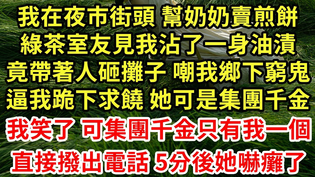 我在夜市街頭 幫奶奶賣煎餅，綠茶室友見我沾了一身油漬，竟帶著人砸攤子 嘲我鄉下窮鬼，逼我跪下求饒 她可是集團千金！我笑了 可集團千金只有我一個，直接撥出電話 5分後她嚇癱了#為人處世#養老#中年