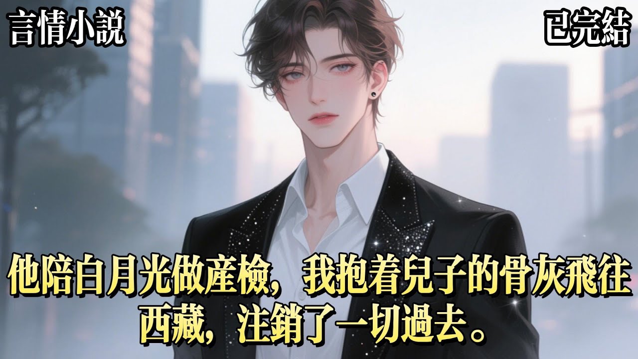 老公做夢也沒想到，當他陪着白月光去醫院生孩子時，我就帶着兒子的骨灰坐上了前往西藏的飛機，當他帶着生日禮物回家的時候，卻發現家裏沒了我和兒子的任何蹤跡，他發了瘋似的給我打電話，可迴應他的卻是......