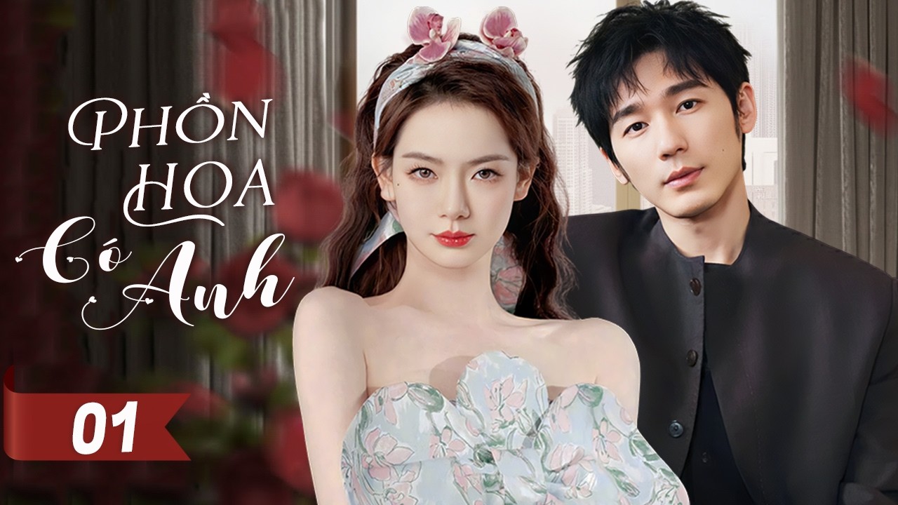 PHỒN HOA CÓ ANH - Tập 01 | Tiểu Thư Sa Cơ Đấu Trí Cùng Tổng Tài Bá Đạo, Yêu Từ Lúc Nào Không Hay