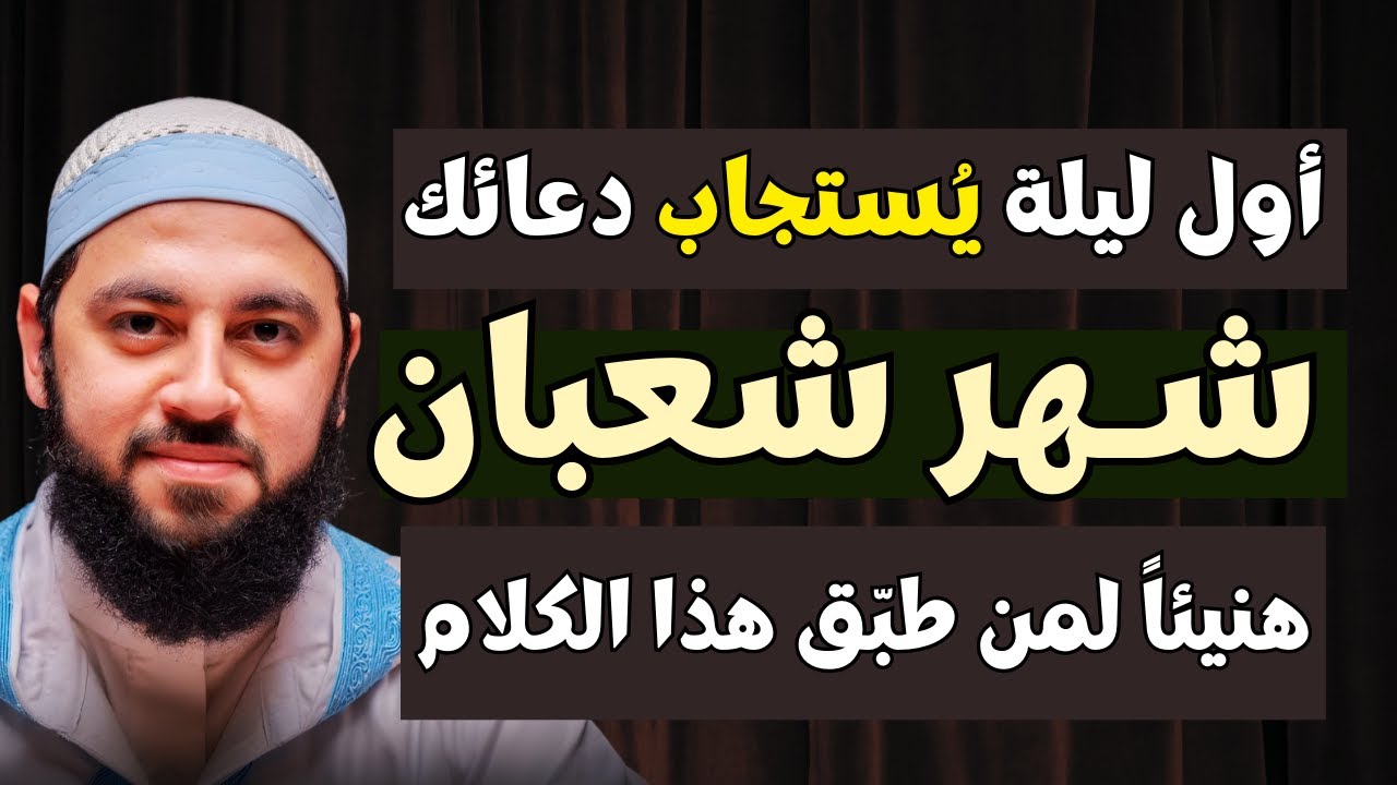 الليلة الأولى في شهر شعبان | ليلة تُستجاب فيها الدعوات لمن أخلص الدعاء | د. أحمد العربي