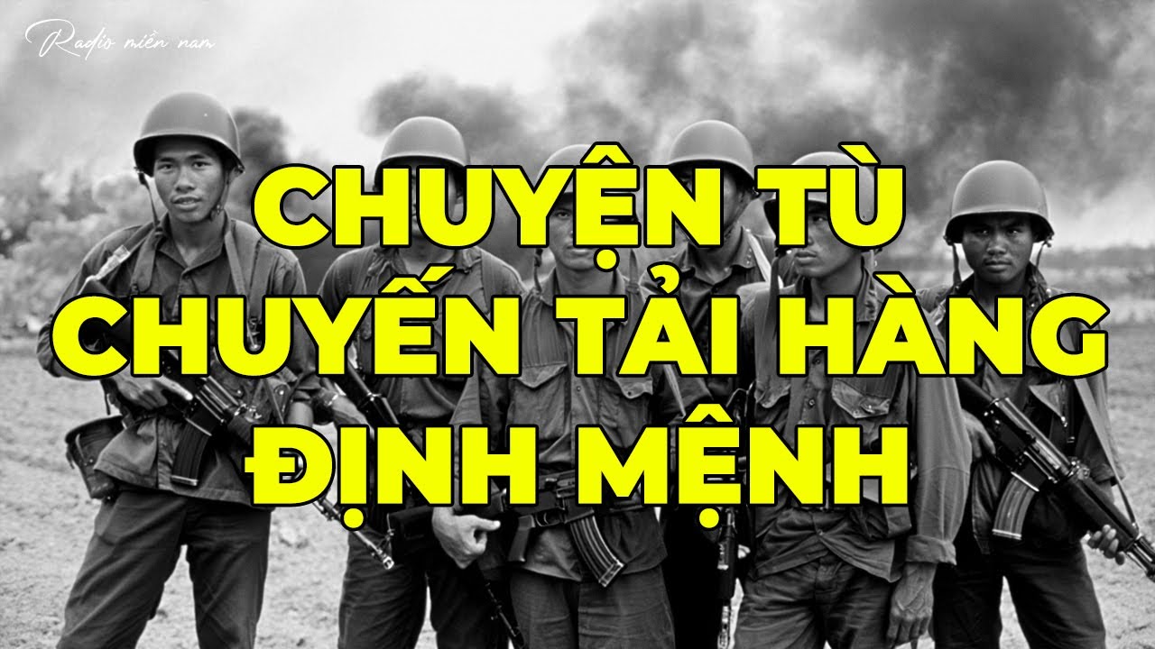 Chuyện Tù - Chuyến Tải Hàng Định Mệnh | Hồi Ký Miền Nam