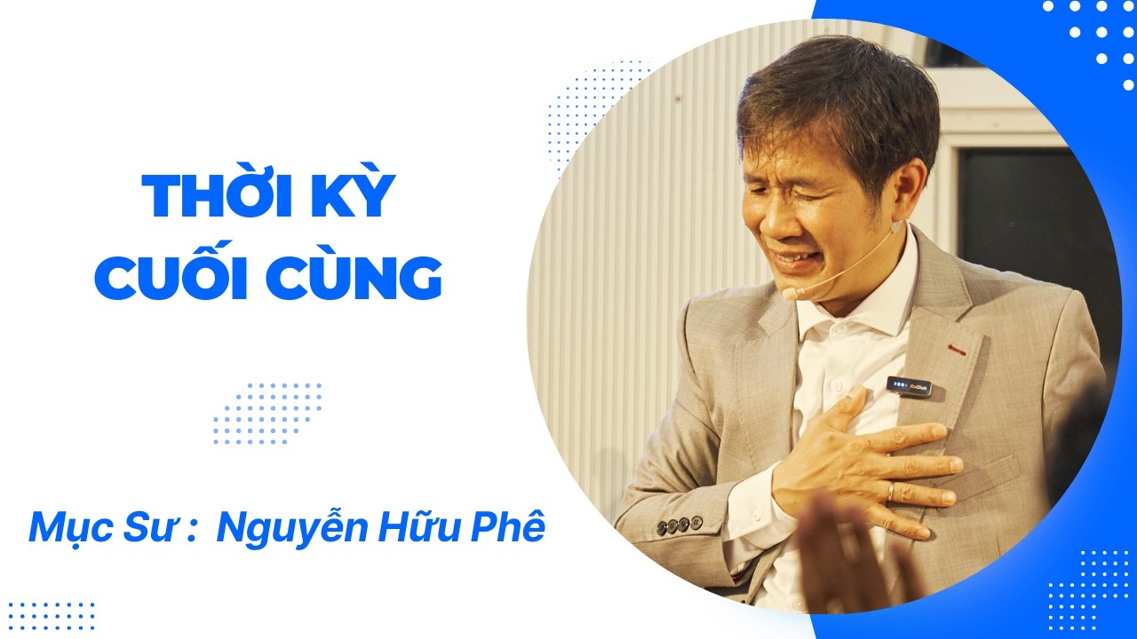 [BÀI GIẢNG CHÚA NHẬT] Thời kỳ cuối cùng - Muc Sư: Nguyễn Hữu Phê