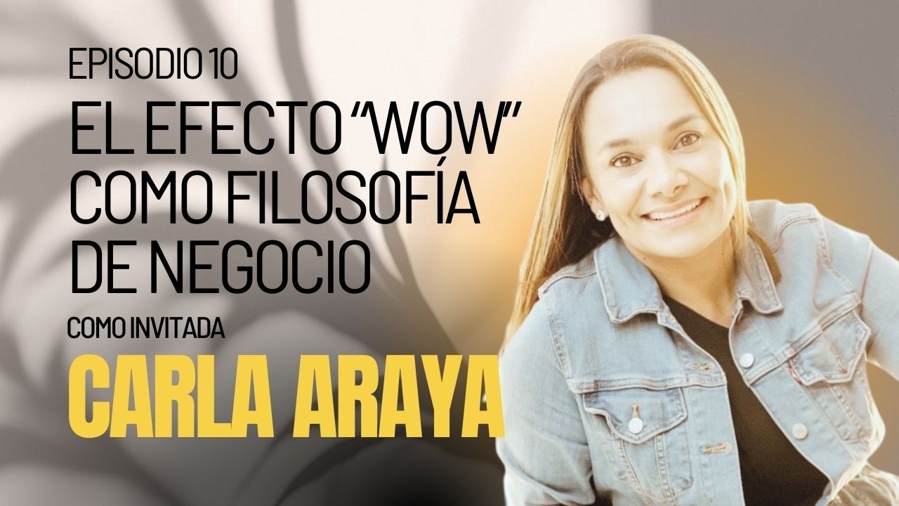 Episodio 10 — El WOW como filosofía de negocio con Carla Araya