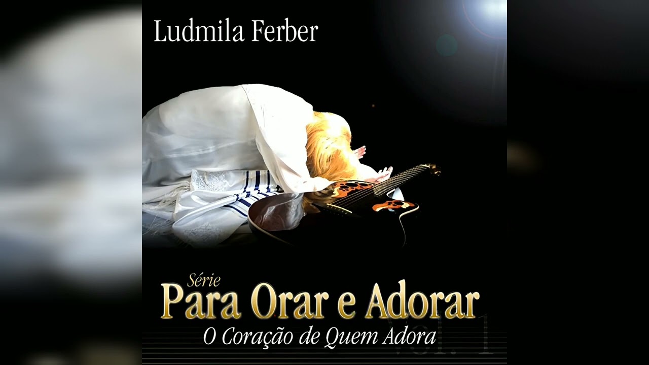Pra. Ludmila Ferber - Para Orar e Adorar: O Cora&ccedil;&atilde;o de Quem Adora (&Aacute;lbum Completo)