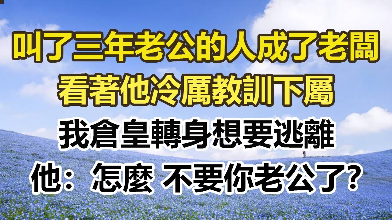 叫了三年老公的人成了老闆，看著他冷厲教訓下屬，我倉皇轉身想要逃離，他：怎麼 不要你老公了？#幸福敲門 #為人處世 #生活經驗 #情感故事