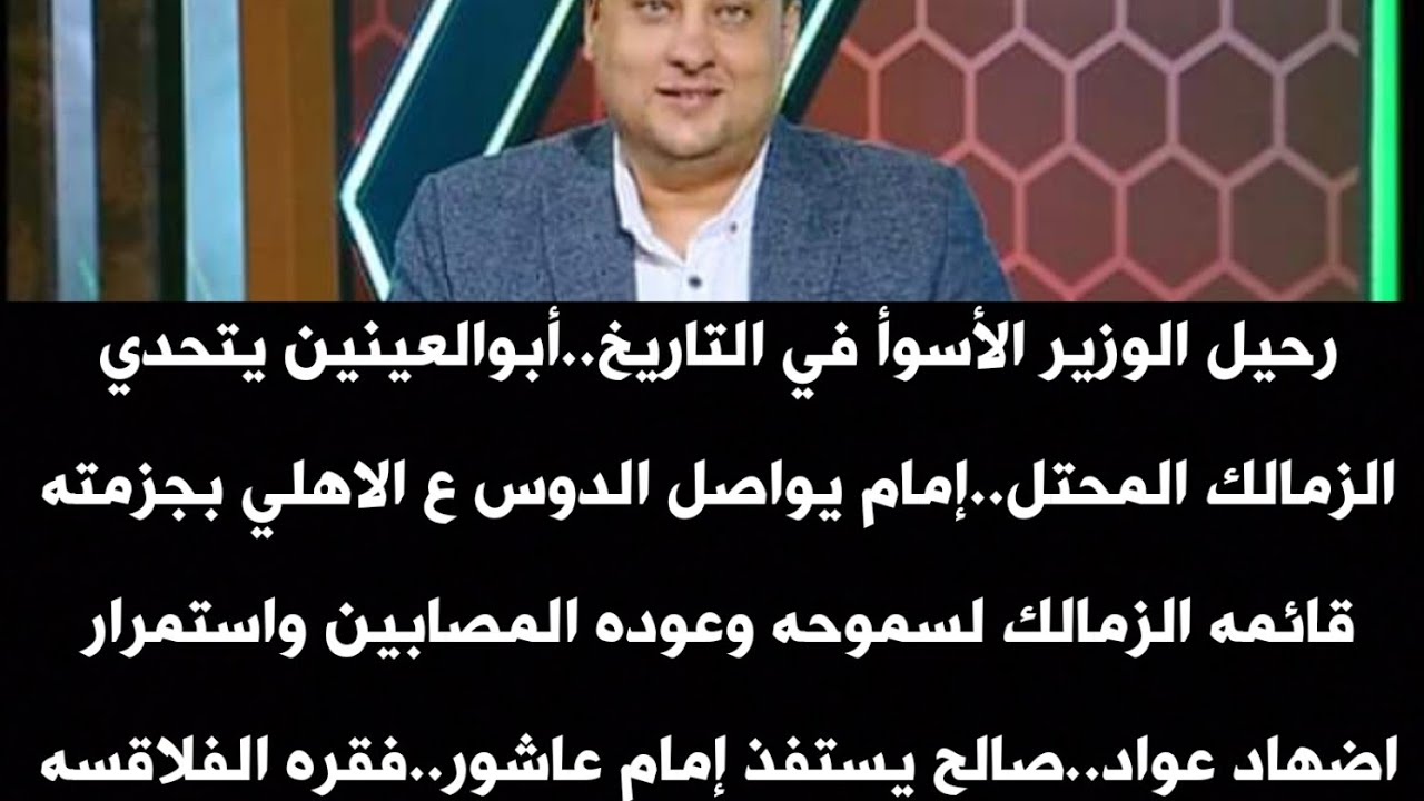 أبوالعينين يتحدي الزمالك المحتل..إمام يواصل الدوس ع الاهلي بجزمته.قائمه الزمالك لسموحه.فقره الفلاقسه