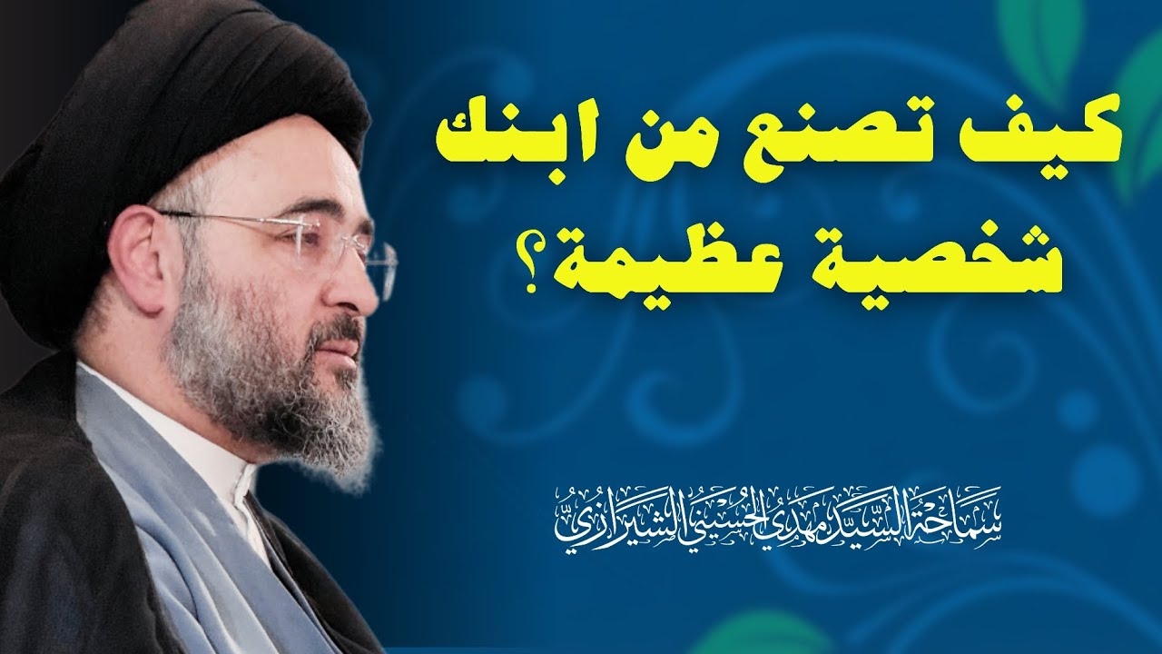 كيف تصنع من ابنك شخصية عظيمة؟ | السيد مهدي الحسيني الشيرازي