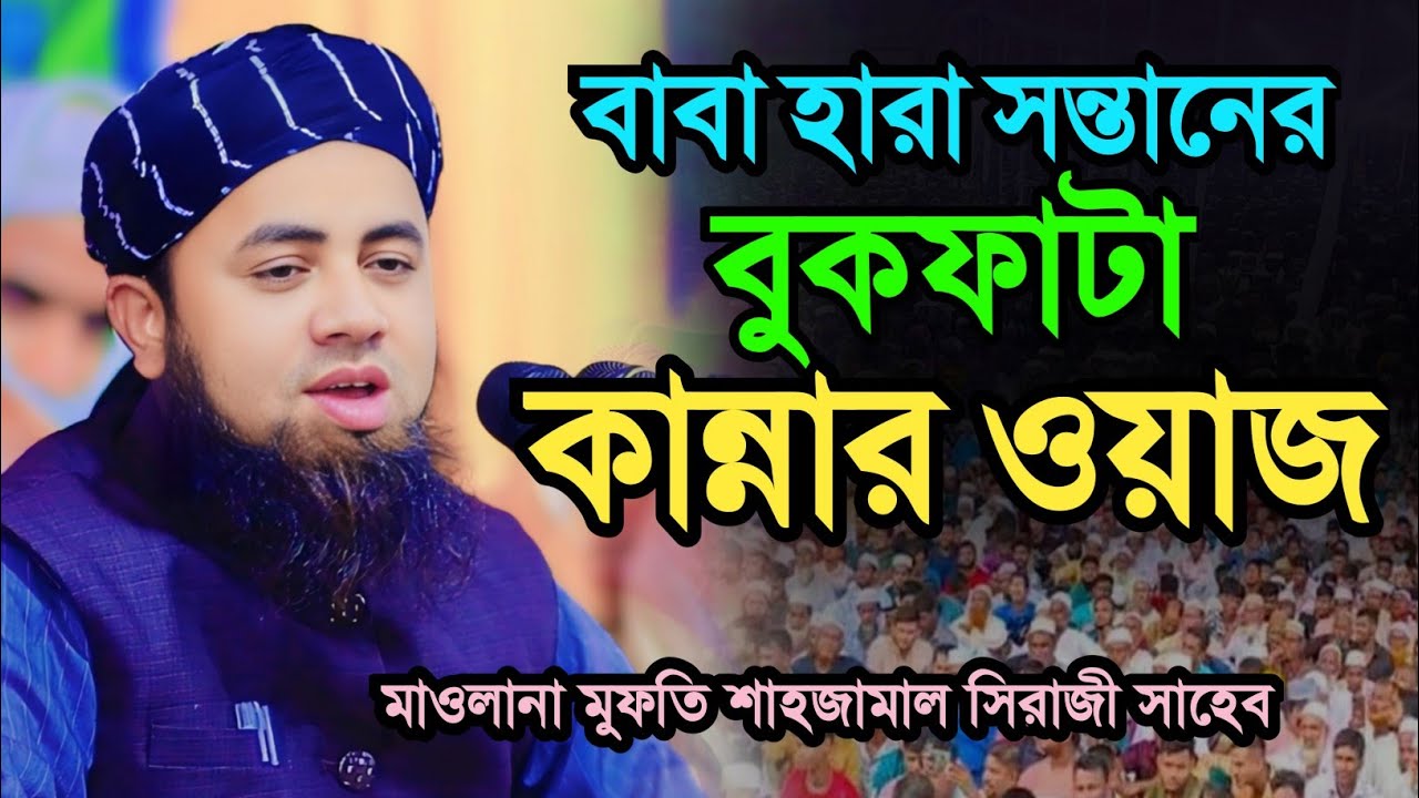 বাবা হারা সন্তানের বুকফাটা কান্নার ওয়াজ। মুফতি শাহজামাল সিরাজী Mufti Shahjamal siraji 01739791875