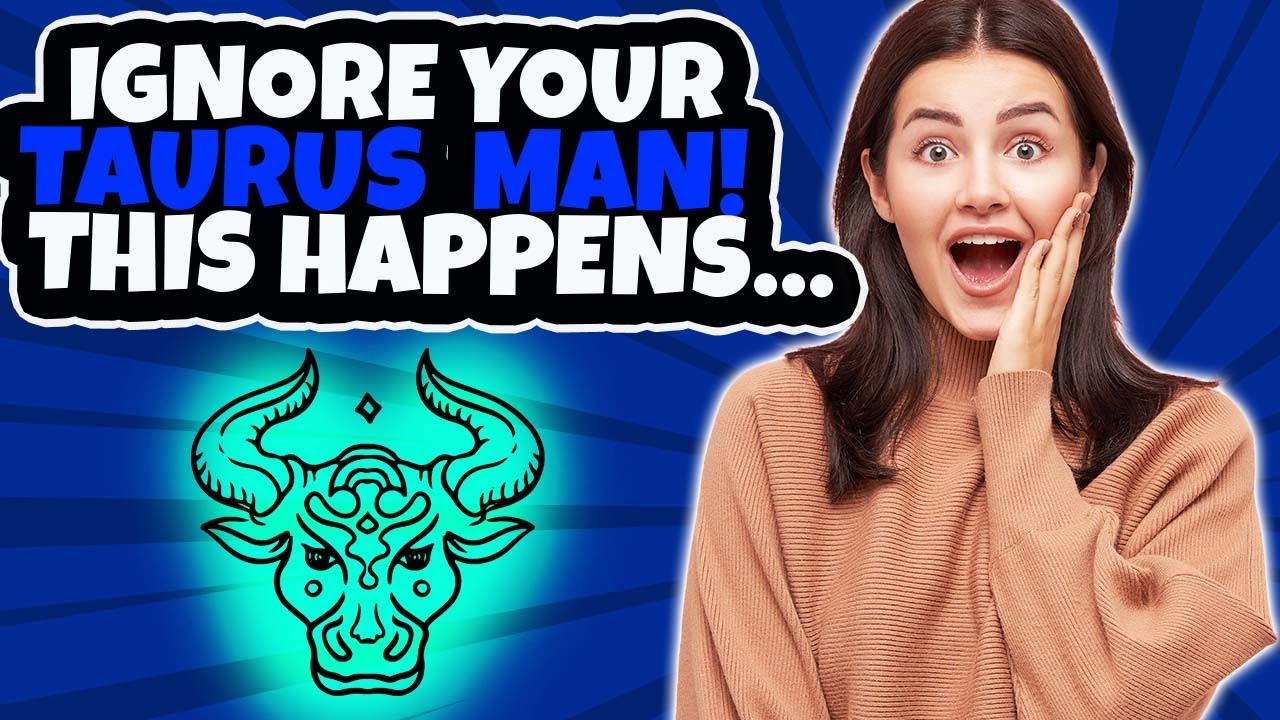What Happens When You Ignore A Taurus Man? The 5 Most Common Reactions
