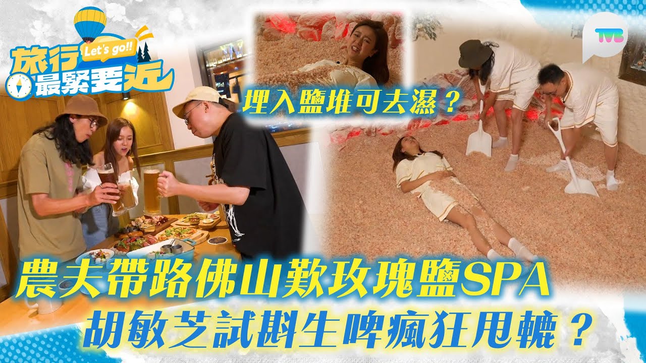 旅行最緊要近｜農夫帶路佛山歎玫瑰鹽Spa 胡敏芝被埋入鹽堆助去濕？ 試斟生啤勁瘋狂甩轆？｜TVBPlus