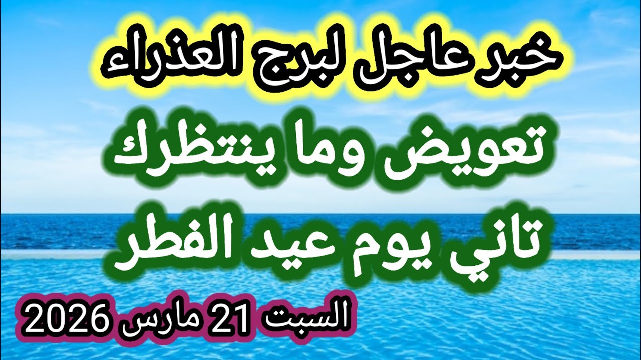 خبر عاجل جداً لبرج العذراء اليوم 🙋‍♂️ تعويض كبير وما ينتظرك تاني يوم عيد الفطر 👉 السبت 21 مارس 2026