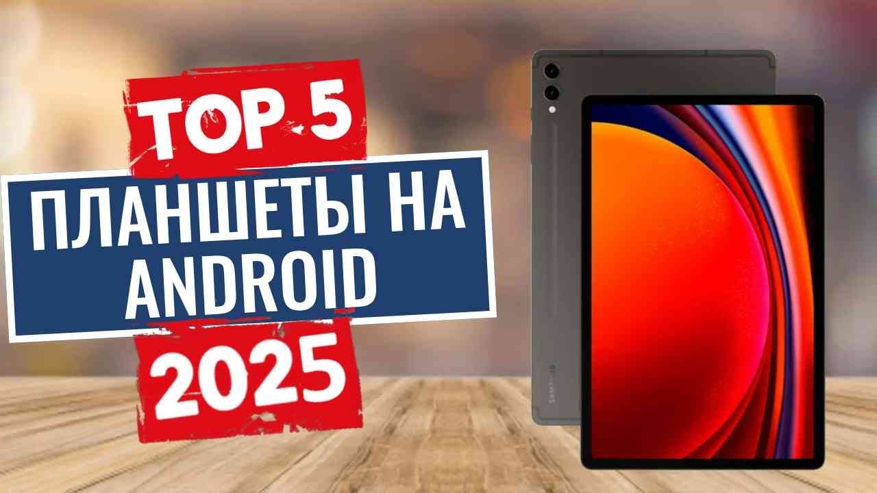 ТОП-5: Лучшие планшеты на Android 2025