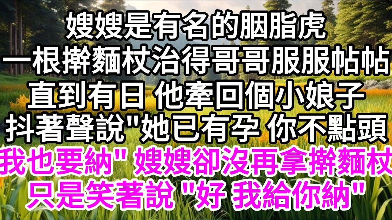 嫂嫂是有名的胭脂虎，一根擀麵杖，治得哥哥服服帖帖，直到有日，他牽回個小娘子，抖著聲說，