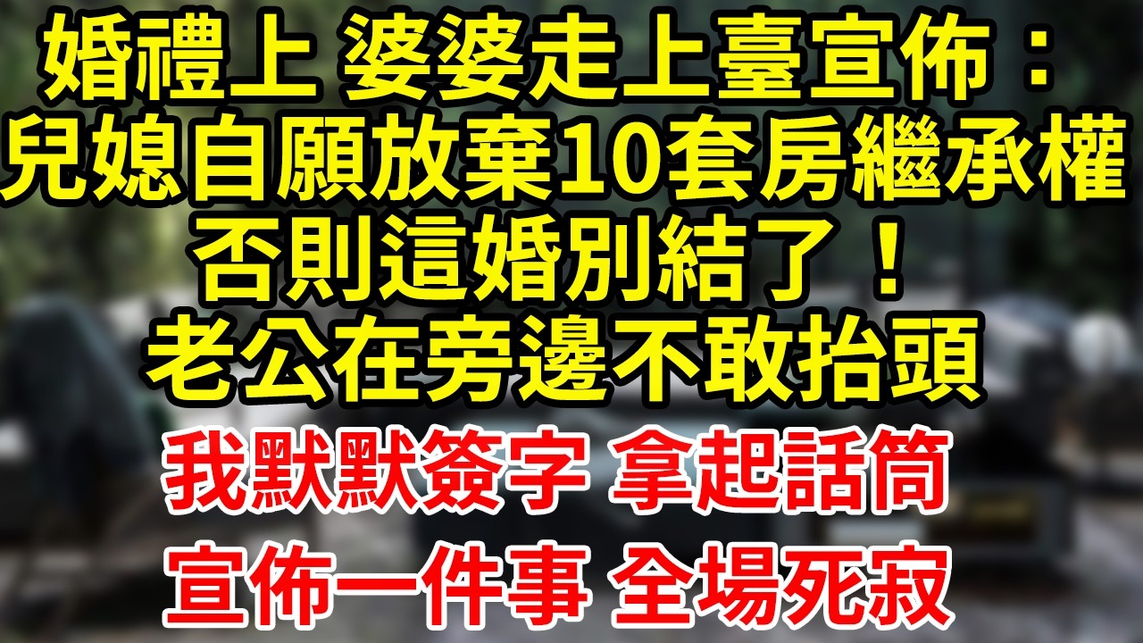 婚禮上 婆婆走上臺宣佈：兒媳自願放棄10套房繼承權否則這婚別結了！老公在旁邊不敢抬頭我默默簽字 拿起話筒宣佈一件事 全場死寂#為人處世#養老#中年