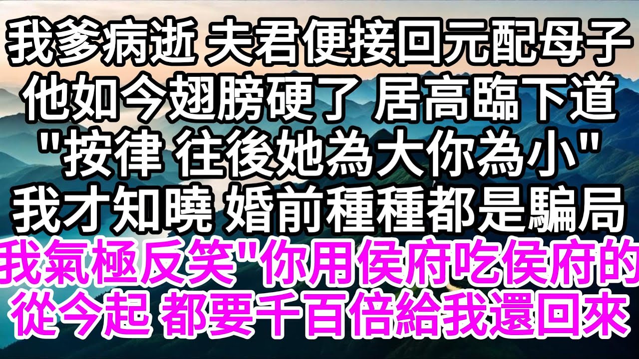 我爹病逝，夫君便接回元配母子，他如今翅膀硬了，居高臨下道，