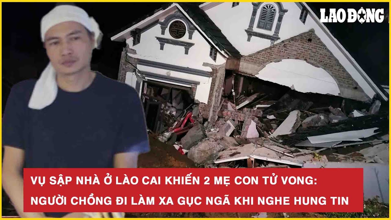 Vụ sập nhà ở Lào Cai khiến 2 mẹ con tử vong: Người chồng đi làm xa gục ngã khi nghe hung tin