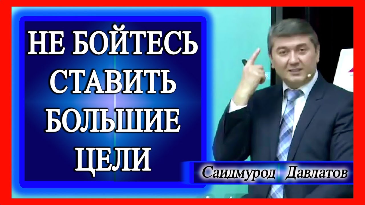 Не бойтесь ставить большие цели. Саидмурод Давлатов
